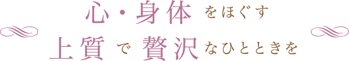 心・身体をほぐす上質で贅沢なひとときを