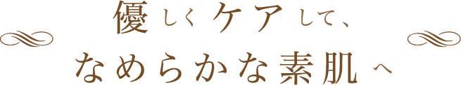 優しくケアしてなめらかな素肌へ